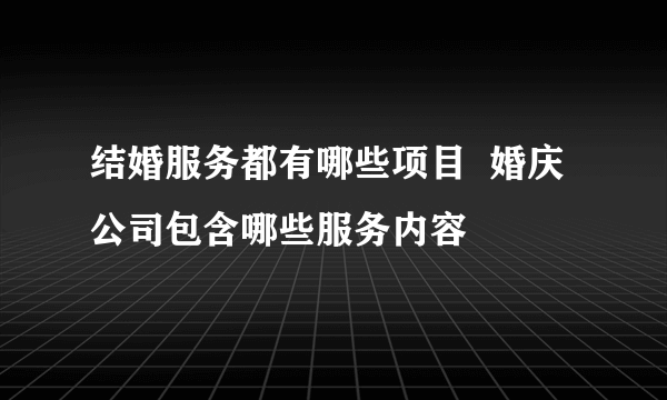 结婚服务都有哪些项目  婚庆公司包含哪些服务内容