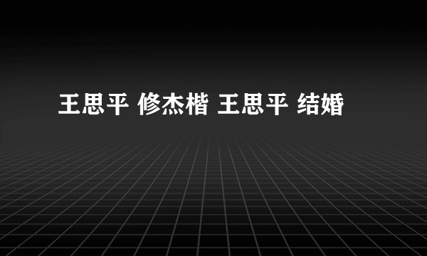 王思平 修杰楷 王思平 结婚