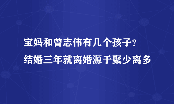 宝妈和曾志伟有几个孩子？ 结婚三年就离婚源于聚少离多