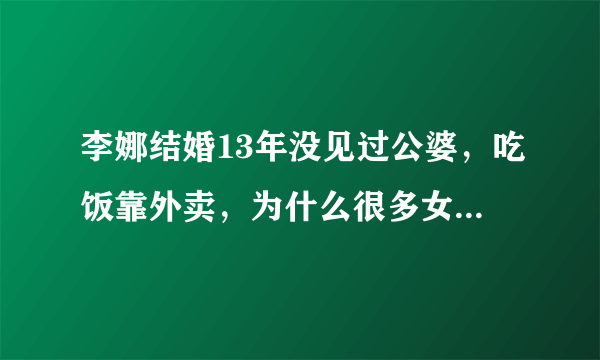 李娜结婚13年没见过公婆，吃饭靠外卖，为什么很多女人还是羡慕她？