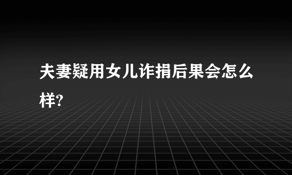 夫妻疑用女儿诈捐后果会怎么样?