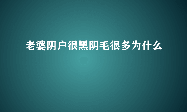 老婆阴户很黑阴毛很多为什么