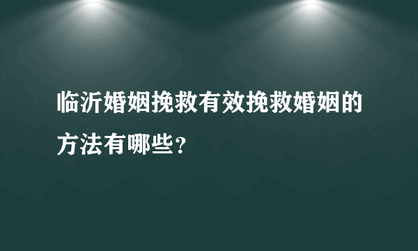 临沂婚姻挽救有效挽救婚姻的方法有哪些？