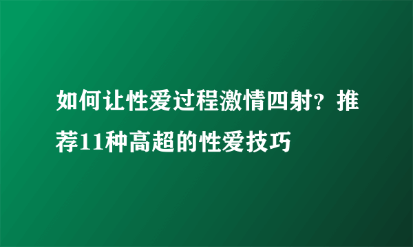 如何让性爱过程激情四射？推荐11种高超的性爱技巧