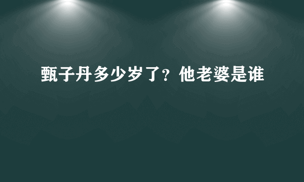 甄子丹多少岁了？他老婆是谁