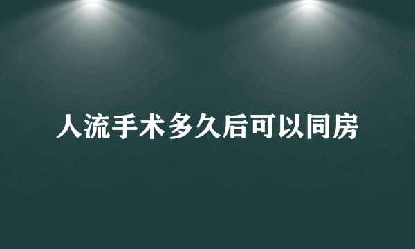 人流手术多久后可以同房