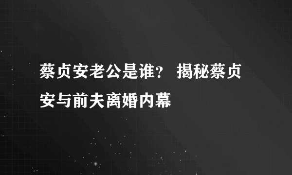 蔡贞安老公是谁？ 揭秘蔡贞安与前夫离婚内幕