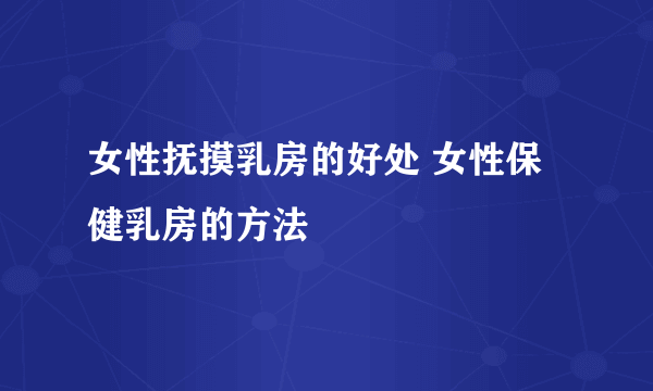 女性抚摸乳房的好处 女性保健乳房的方法