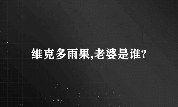 维克多雨果,老婆是谁?