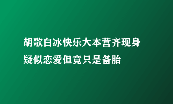 胡歌白冰快乐大本营齐现身    疑似恋爱但竟只是备胎