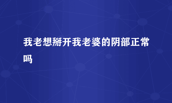 我老想掰开我老婆的阴部正常吗