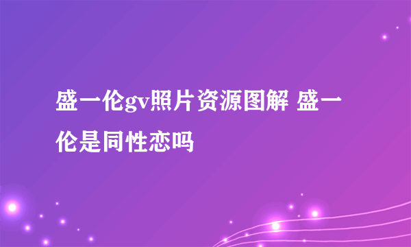 盛一伦gv照片资源图解 盛一伦是同性恋吗