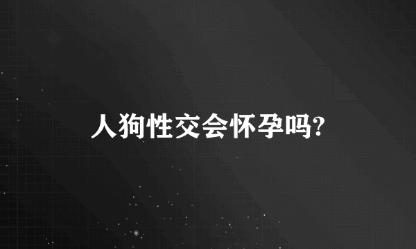 人狗性交会怀孕吗?