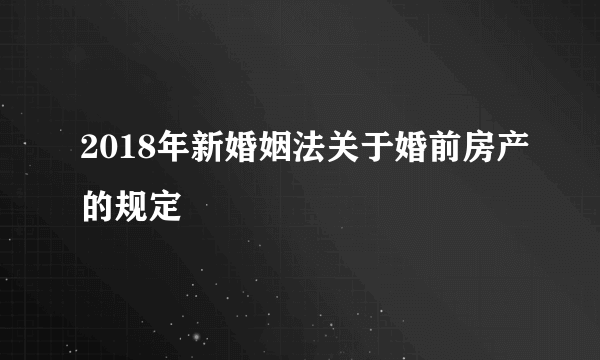 2018年新婚姻法关于婚前房产的规定