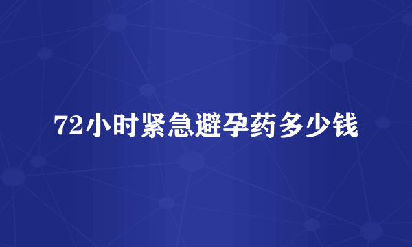 72小时紧急避孕药多少钱