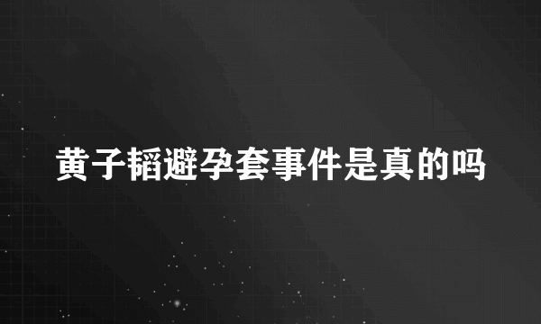 黄子韬避孕套事件是真的吗