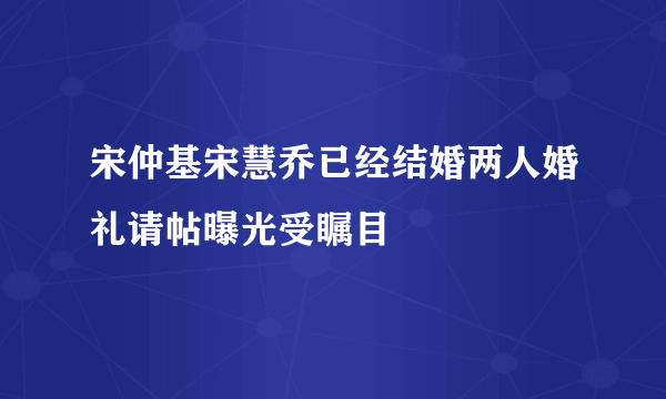 宋仲基宋慧乔已经结婚两人婚礼请帖曝光受瞩目