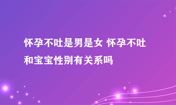 怀孕不吐是男是女 怀孕不吐和宝宝性别有关系吗