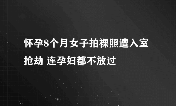 怀孕8个月女子拍裸照遭入室抢劫 连孕妇都不放过