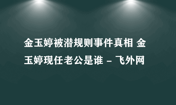 金玉婷被潜规则事件真相 金玉婷现任老公是谁