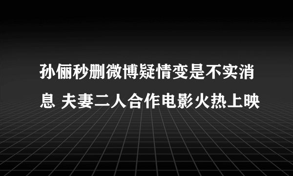 孙俪秒删微博疑情变是不实消息 夫妻二人合作电影火热上映