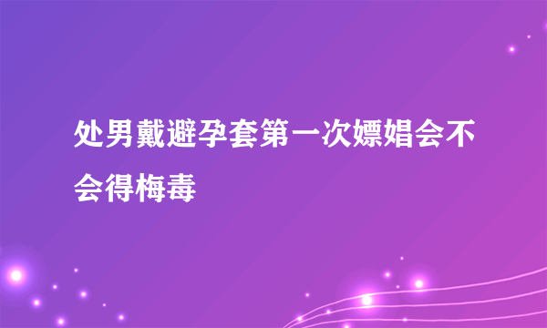 处男戴避孕套第一次嫖娼会不会得梅毒