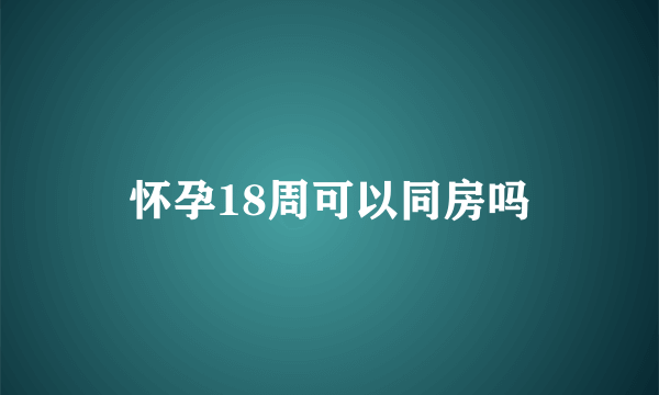 怀孕18周可以同房吗