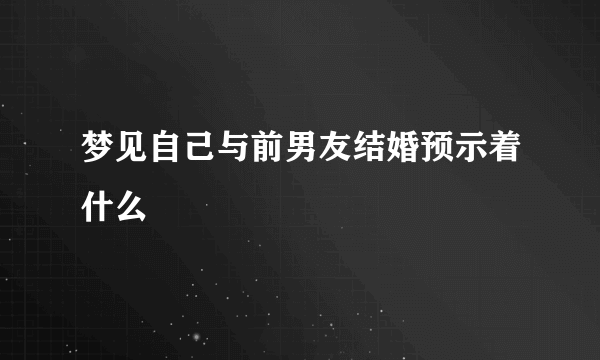 梦见自己与前男友结婚预示着什么