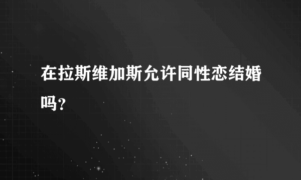 在拉斯维加斯允许同性恋结婚吗？