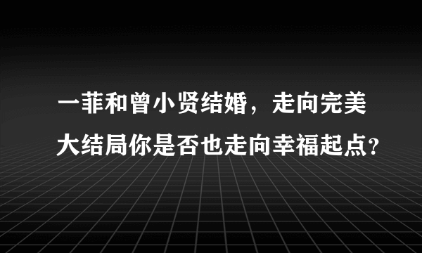 一菲和曾小贤结婚，走向完美大结局你是否也走向幸福起点？