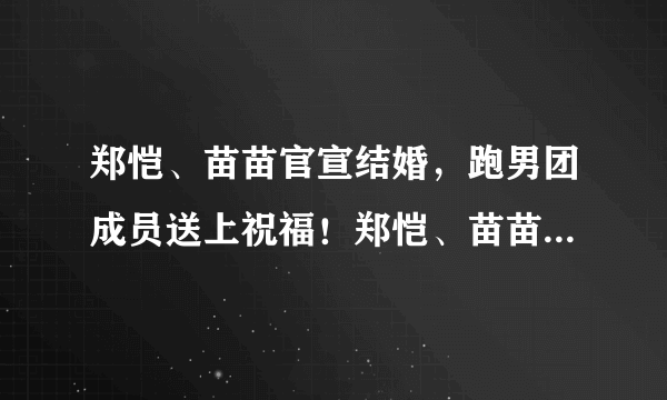 郑恺、苗苗官宣结婚，跑男团成员送上祝福！郑恺、苗苗相差几岁？