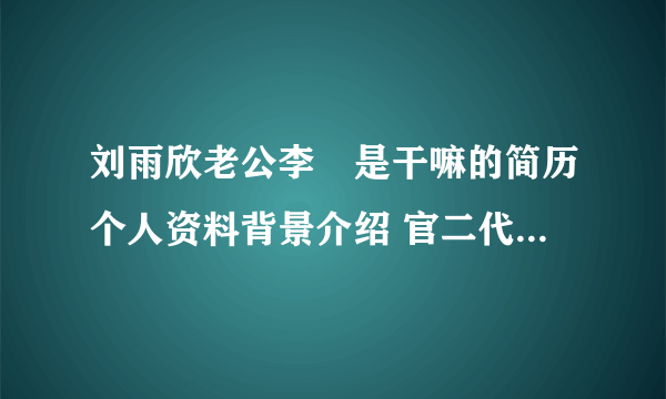 刘雨欣老公李濛是干嘛的简历个人资料背景介绍 官二代还是富二代