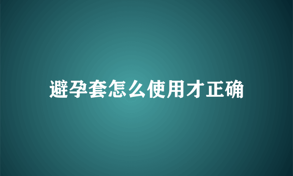 避孕套怎么使用才正确