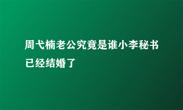 周弋楠老公究竟是谁小李秘书已经结婚了