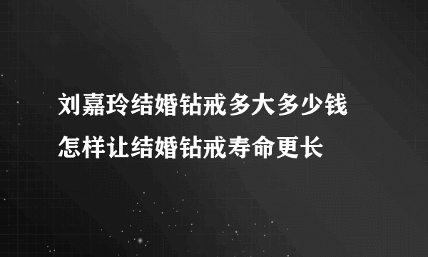 刘嘉玲结婚钻戒多大多少钱 怎样让结婚钻戒寿命更长