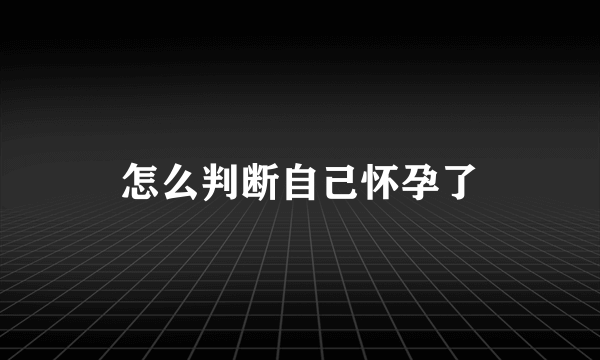 怎么判断自己怀孕了