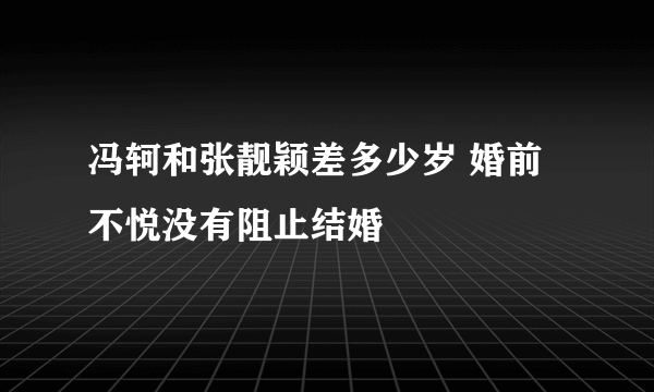 冯轲和张靓颖差多少岁 婚前不悦没有阻止结婚