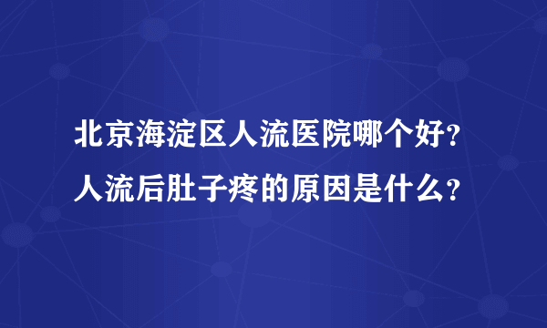 北京海淀区人流医院哪个好？人流后肚子疼的原因是什么？