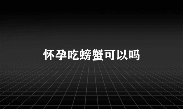 怀孕吃螃蟹可以吗