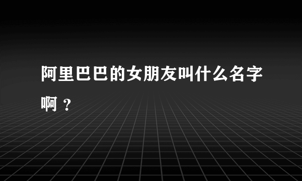 阿里巴巴的女朋友叫什么名字啊 ？