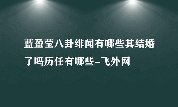 蓝盈莹八卦绯闻有哪些其结婚了吗历任有哪些