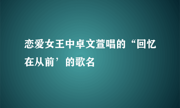 恋爱女王中卓文萱唱的“回忆在从前’的歌名