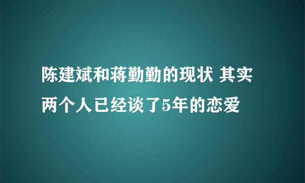 陈建斌和蒋勤勤的现状 其实两个人已经谈了5年的恋爱