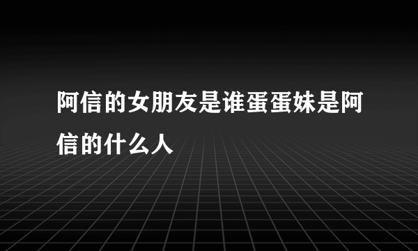 阿信的女朋友是谁蛋蛋妹是阿信的什么人