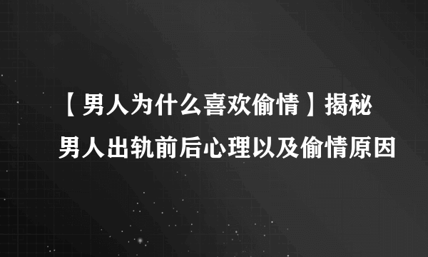 【男人为什么喜欢偷情】揭秘男人出轨前后心理以及偷情原因