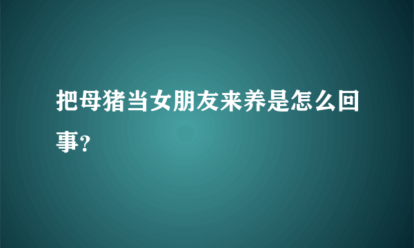 把母猪当女朋友来养是怎么回事？