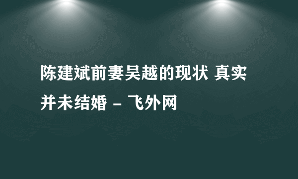 陈建斌前妻吴越的现状 真实并未结婚