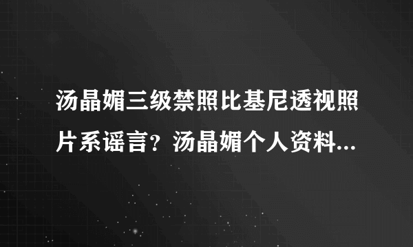 汤晶媚三级禁照比基尼透视照片系谣言？汤晶媚个人资料老公是谁