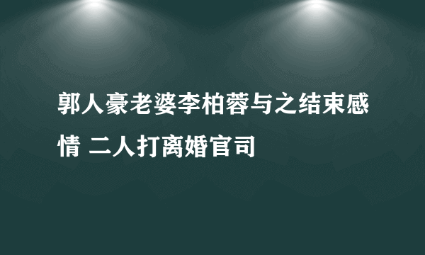 郭人豪老婆李柏蓉与之结束感情 二人打离婚官司