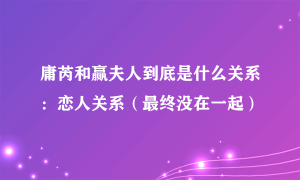 庸芮和赢夫人到底是什么关系：恋人关系（最终没在一起）